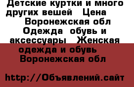 Детские куртки и много других вешей › Цена ­ 600 - Воронежская обл. Одежда, обувь и аксессуары » Женская одежда и обувь   . Воронежская обл.